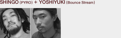 SHINGO (PYRO) + YOSHIYUKI (Bounce Stream)