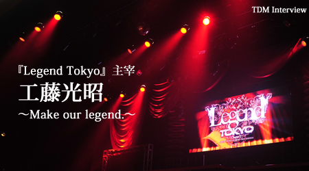 『Legend Tokyo』主宰 工藤光昭 〜 Make our legend. 〜